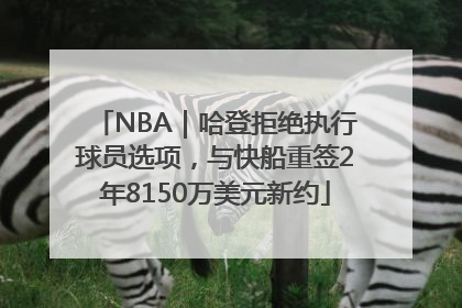 NBA｜哈登拒绝执行球员选项，与快船重签2年8150万美元新约
