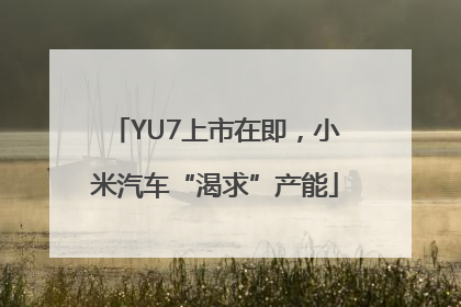 YU7上市在即，小米汽车“渴求”产能